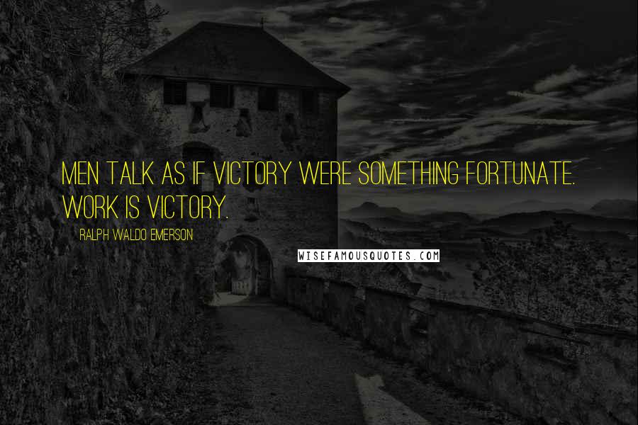 Ralph Waldo Emerson Quotes: Men talk as if victory were something fortunate. Work is victory.