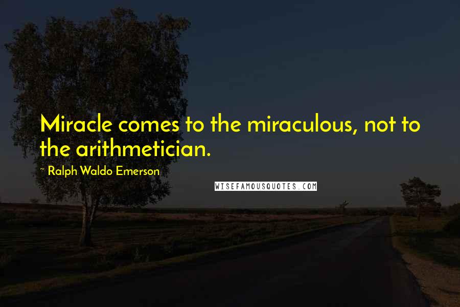 Ralph Waldo Emerson Quotes: Miracle comes to the miraculous, not to the arithmetician.