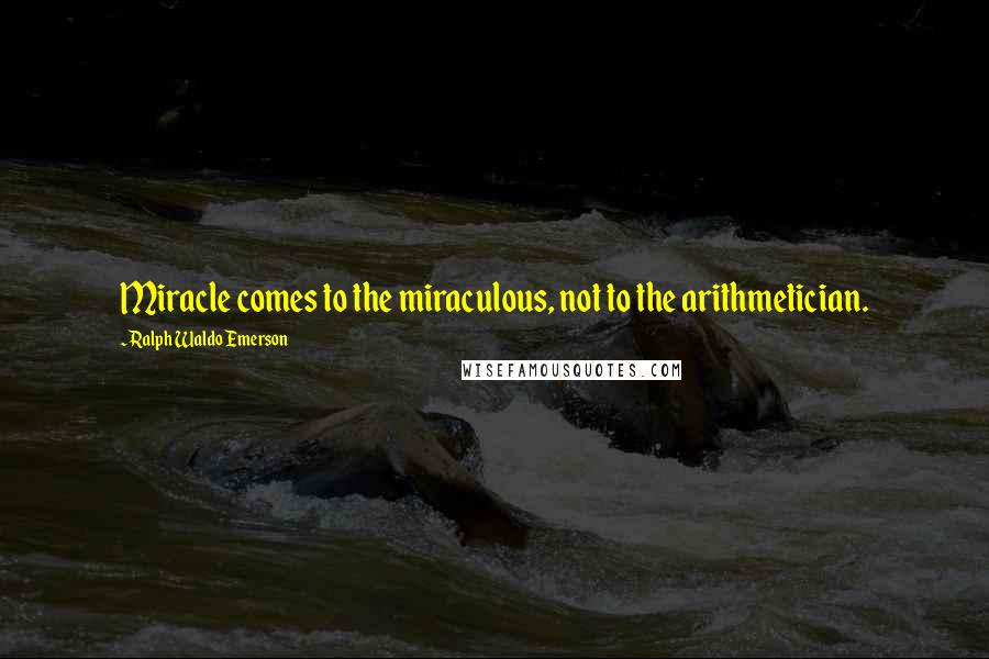 Ralph Waldo Emerson Quotes: Miracle comes to the miraculous, not to the arithmetician.