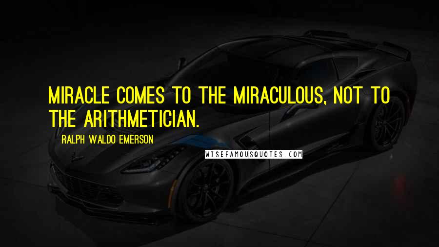 Ralph Waldo Emerson Quotes: Miracle comes to the miraculous, not to the arithmetician.
