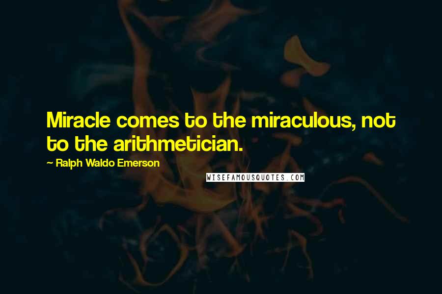Ralph Waldo Emerson Quotes: Miracle comes to the miraculous, not to the arithmetician.