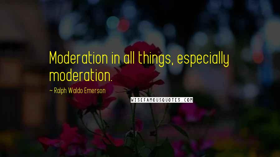 Ralph Waldo Emerson Quotes: Moderation in all things, especially moderation.