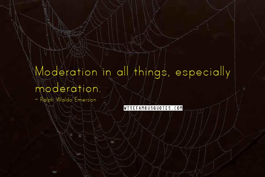 Ralph Waldo Emerson Quotes: Moderation in all things, especially moderation.