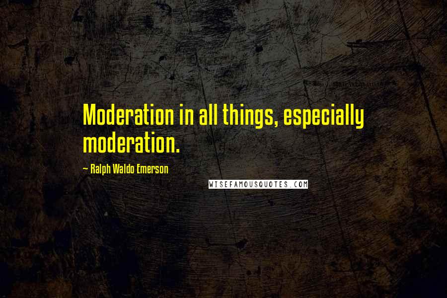 Ralph Waldo Emerson Quotes: Moderation in all things, especially moderation.