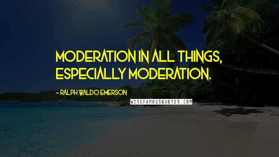 Ralph Waldo Emerson Quotes: Moderation in all things, especially moderation.