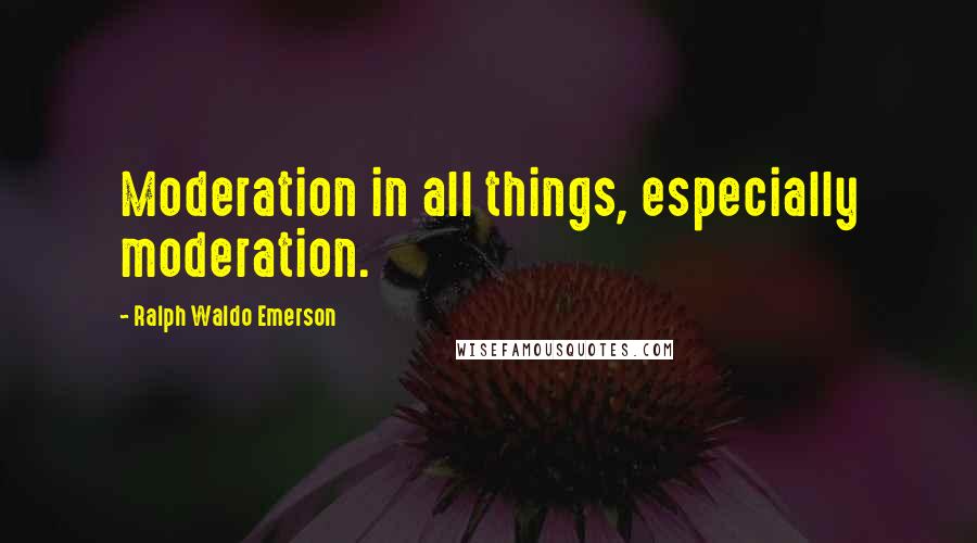 Ralph Waldo Emerson Quotes: Moderation in all things, especially moderation.