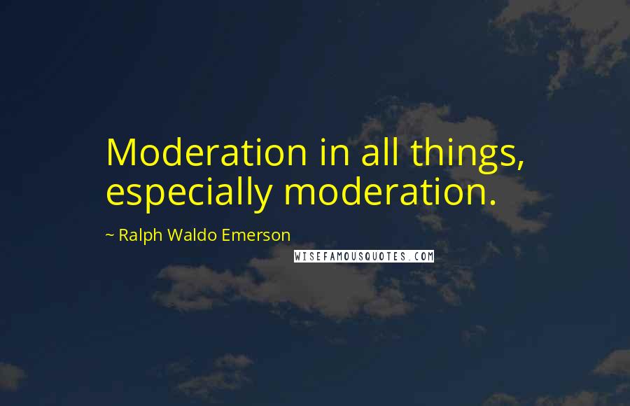 Ralph Waldo Emerson Quotes: Moderation in all things, especially moderation.