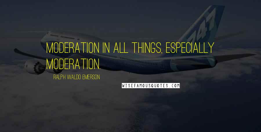 Ralph Waldo Emerson Quotes: Moderation in all things, especially moderation.