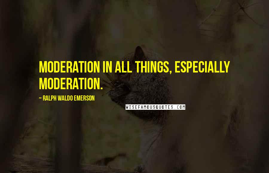 Ralph Waldo Emerson Quotes: Moderation in all things, especially moderation.