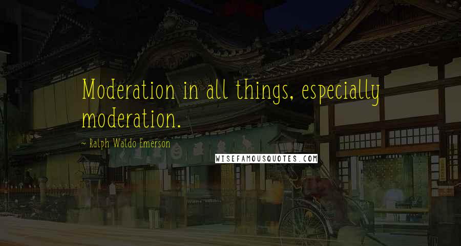 Ralph Waldo Emerson Quotes: Moderation in all things, especially moderation.