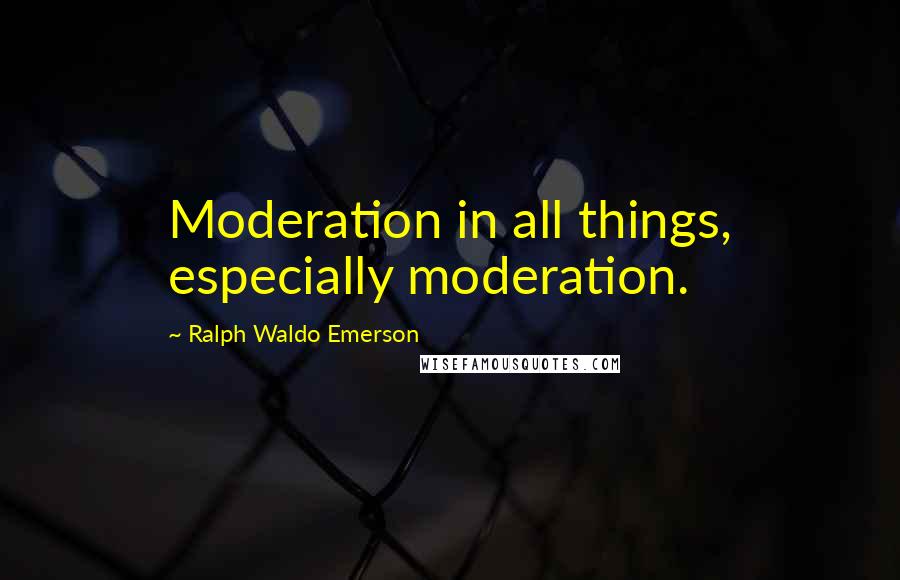 Ralph Waldo Emerson Quotes: Moderation in all things, especially moderation.