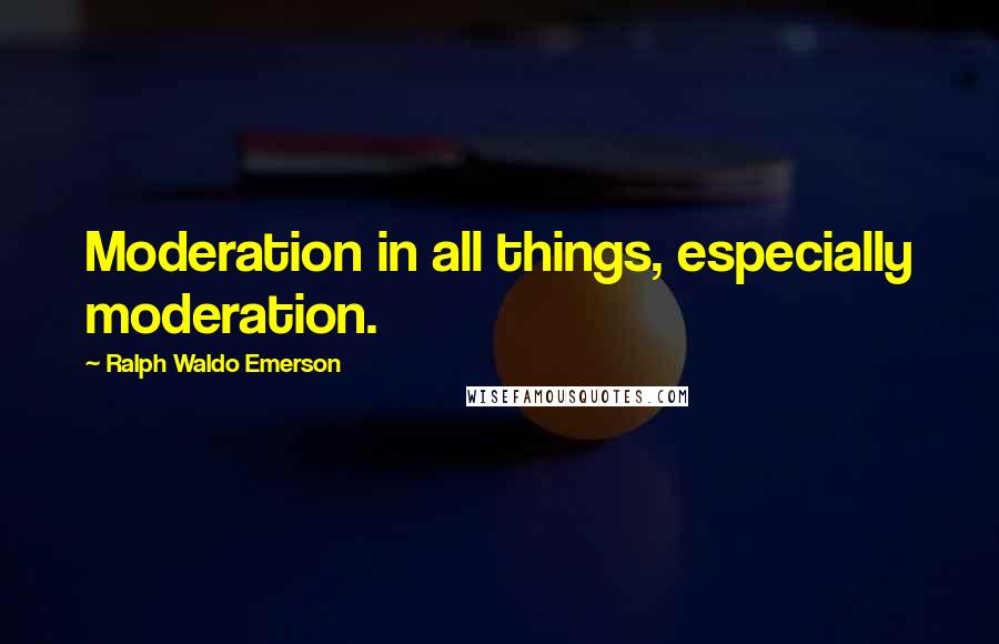 Ralph Waldo Emerson Quotes: Moderation in all things, especially moderation.