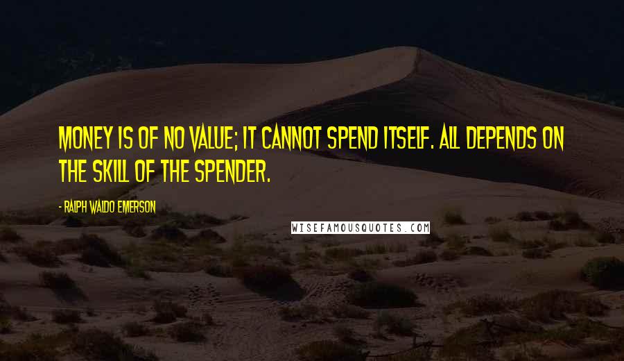 Ralph Waldo Emerson Quotes: Money is of no value; it cannot spend itself. All depends on the skill of the spender.