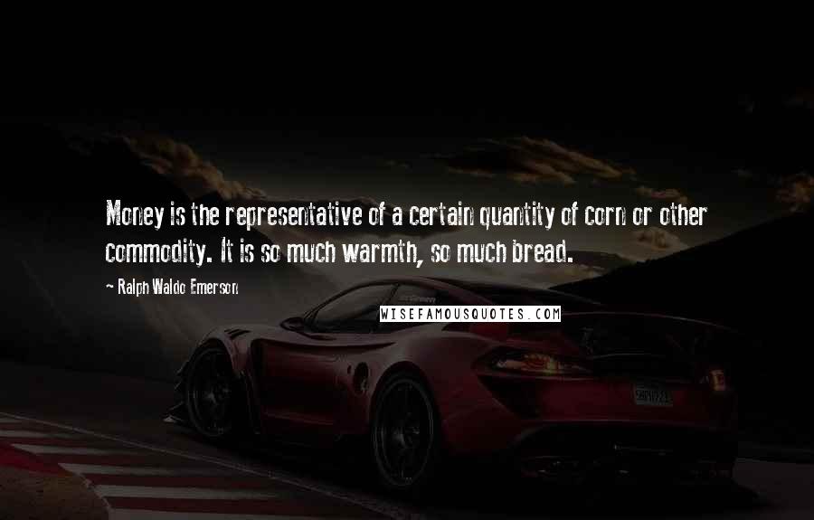 Ralph Waldo Emerson Quotes: Money is the representative of a certain quantity of corn or other commodity. It is so much warmth, so much bread.
