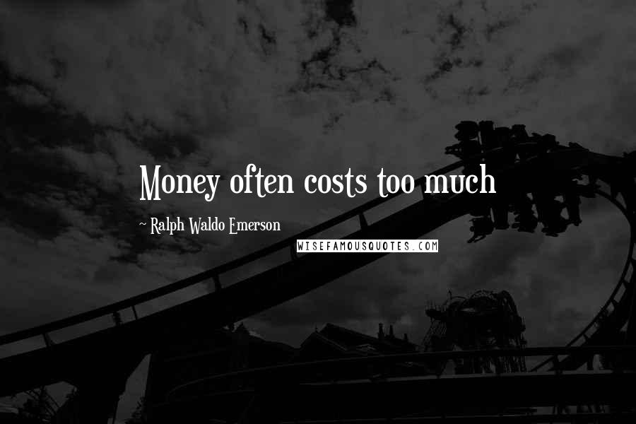 Ralph Waldo Emerson Quotes: Money often costs too much