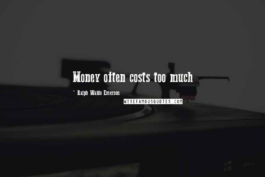 Ralph Waldo Emerson Quotes: Money often costs too much