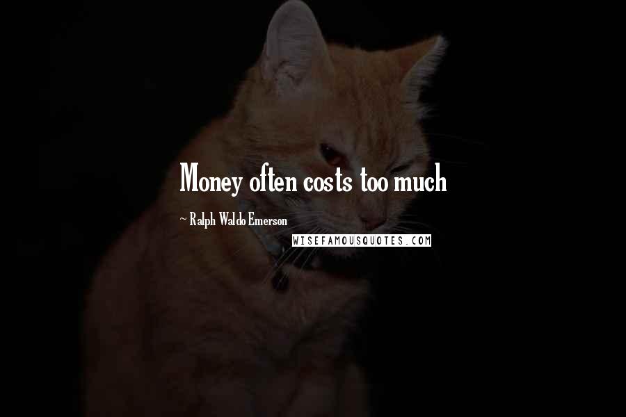 Ralph Waldo Emerson Quotes: Money often costs too much