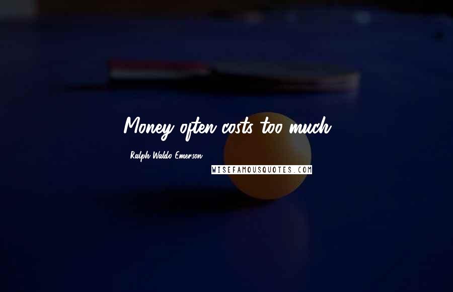 Ralph Waldo Emerson Quotes: Money often costs too much