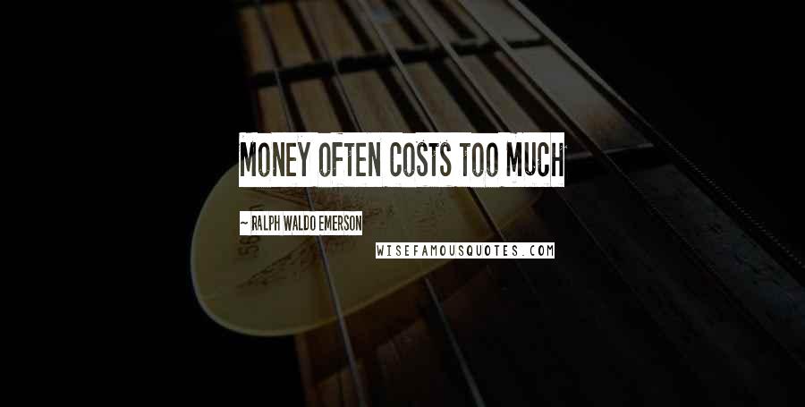 Ralph Waldo Emerson Quotes: Money often costs too much