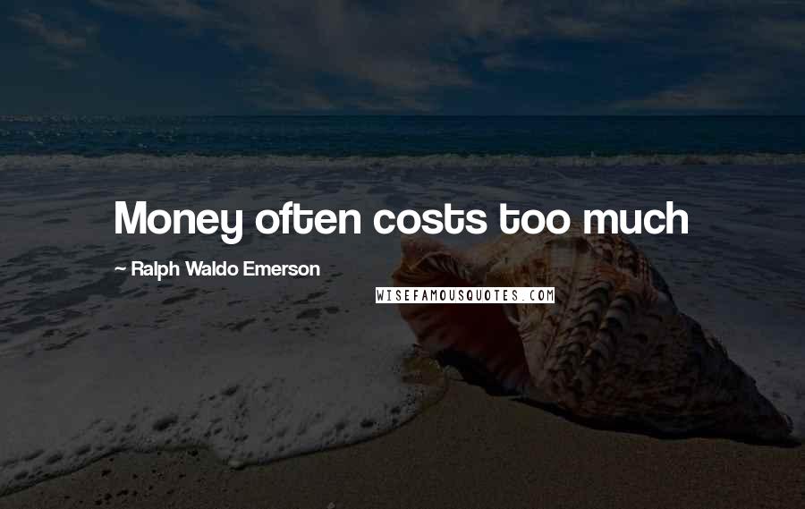 Ralph Waldo Emerson Quotes: Money often costs too much