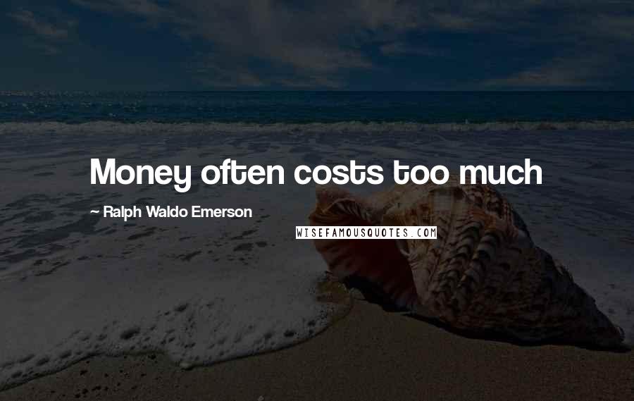 Ralph Waldo Emerson Quotes: Money often costs too much