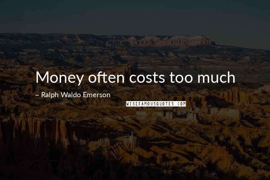 Ralph Waldo Emerson Quotes: Money often costs too much