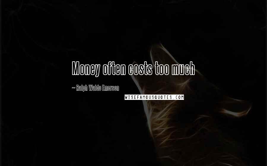 Ralph Waldo Emerson Quotes: Money often costs too much