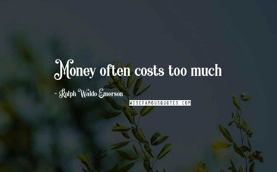 Ralph Waldo Emerson Quotes: Money often costs too much