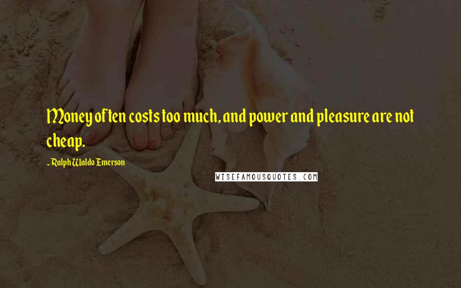 Ralph Waldo Emerson Quotes: Money often costs too much, and power and pleasure are not cheap.