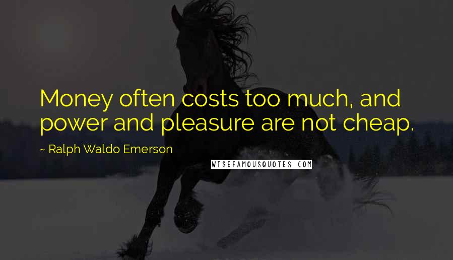 Ralph Waldo Emerson Quotes: Money often costs too much, and power and pleasure are not cheap.