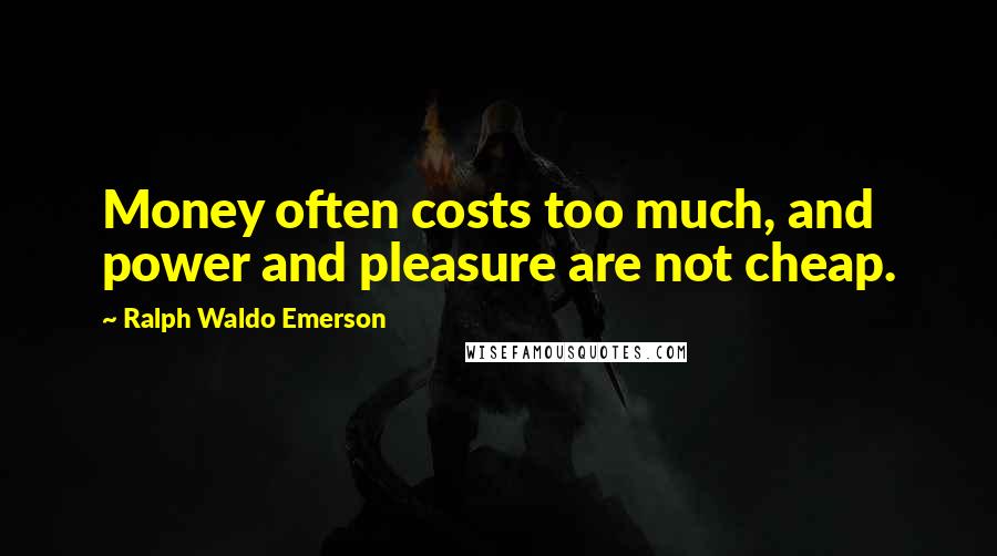 Ralph Waldo Emerson Quotes: Money often costs too much, and power and pleasure are not cheap.