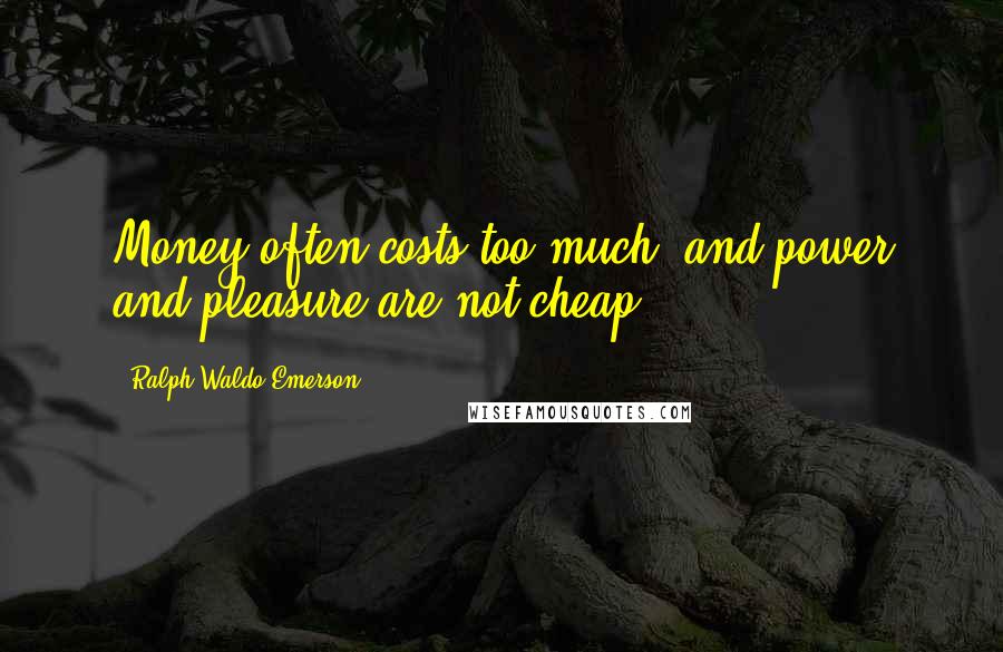 Ralph Waldo Emerson Quotes: Money often costs too much, and power and pleasure are not cheap.