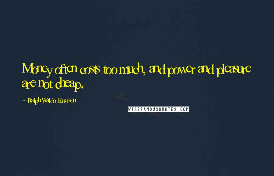 Ralph Waldo Emerson Quotes: Money often costs too much, and power and pleasure are not cheap.