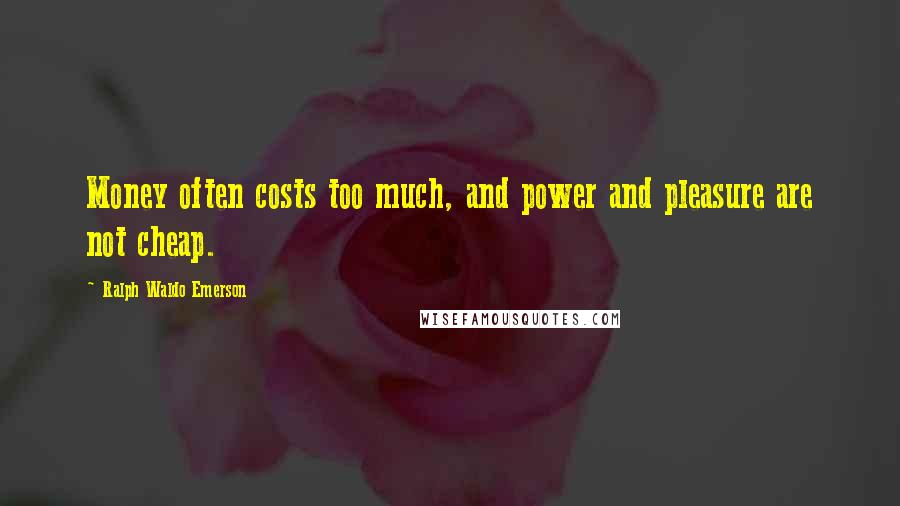 Ralph Waldo Emerson Quotes: Money often costs too much, and power and pleasure are not cheap.