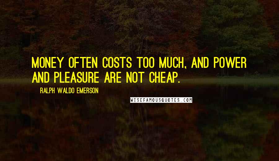 Ralph Waldo Emerson Quotes: Money often costs too much, and power and pleasure are not cheap.