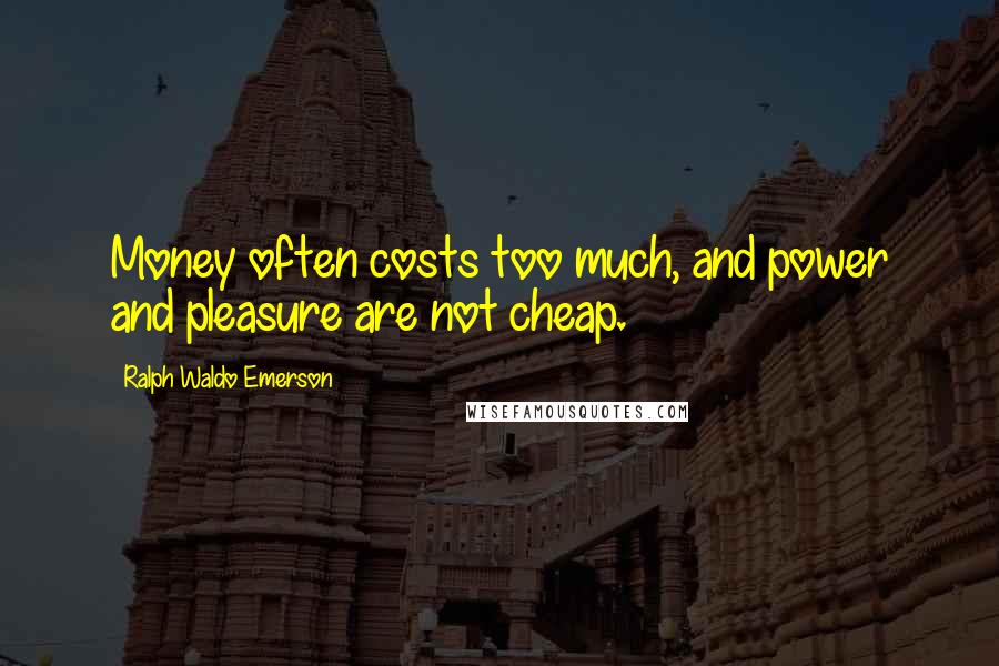 Ralph Waldo Emerson Quotes: Money often costs too much, and power and pleasure are not cheap.