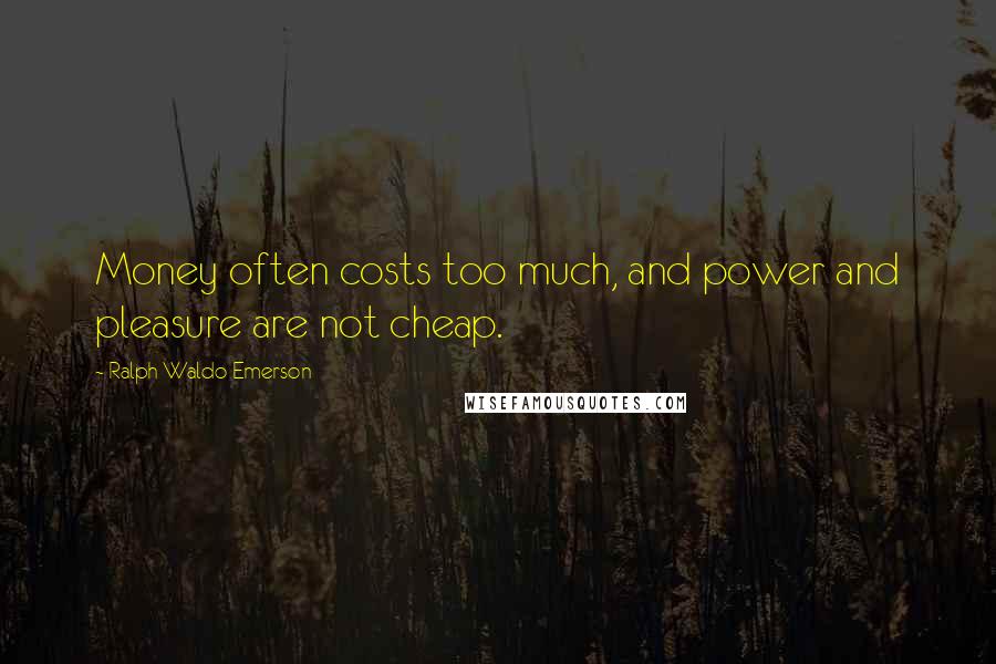 Ralph Waldo Emerson Quotes: Money often costs too much, and power and pleasure are not cheap.