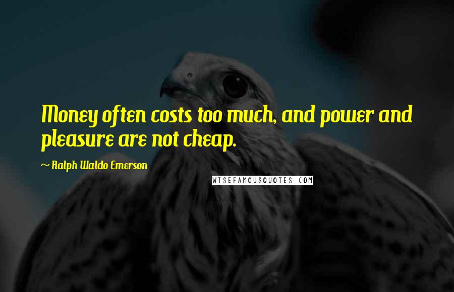 Ralph Waldo Emerson Quotes: Money often costs too much, and power and pleasure are not cheap.