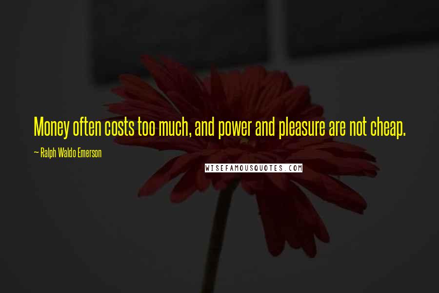 Ralph Waldo Emerson Quotes: Money often costs too much, and power and pleasure are not cheap.