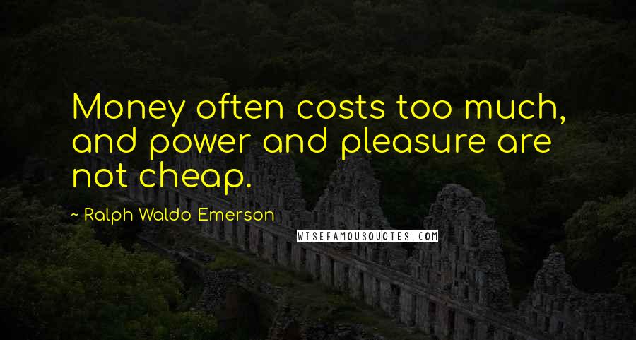 Ralph Waldo Emerson Quotes: Money often costs too much, and power and pleasure are not cheap.