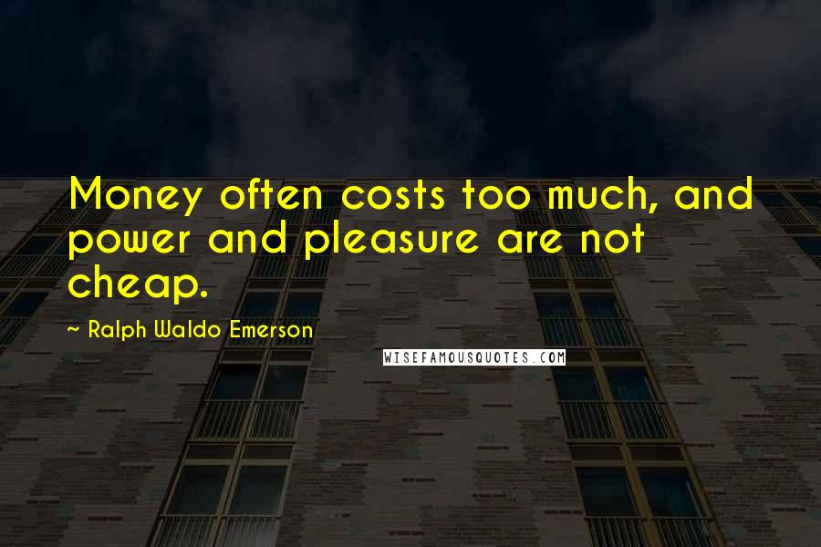 Ralph Waldo Emerson Quotes: Money often costs too much, and power and pleasure are not cheap.