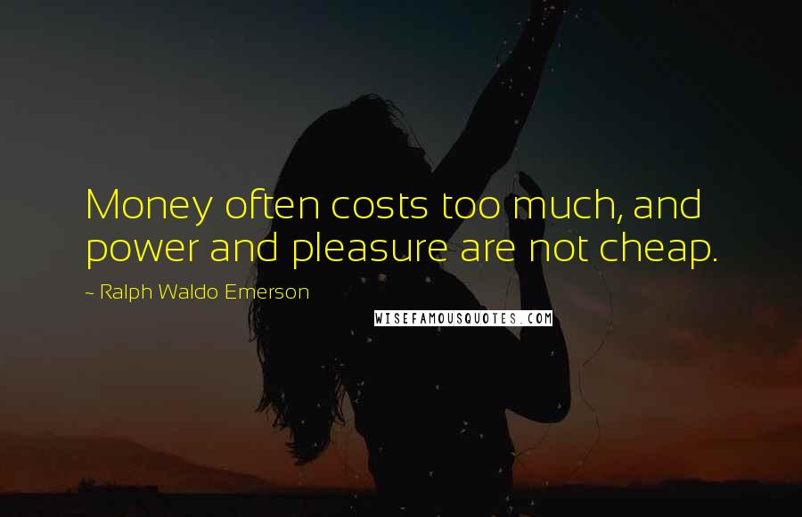 Ralph Waldo Emerson Quotes: Money often costs too much, and power and pleasure are not cheap.