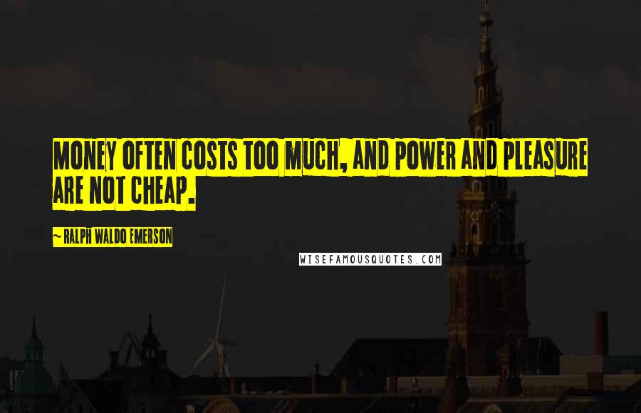 Ralph Waldo Emerson Quotes: Money often costs too much, and power and pleasure are not cheap.