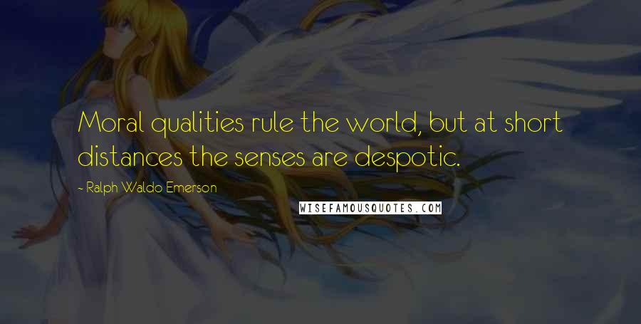 Ralph Waldo Emerson Quotes: Moral qualities rule the world, but at short distances the senses are despotic.