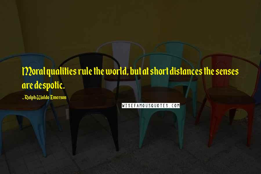 Ralph Waldo Emerson Quotes: Moral qualities rule the world, but at short distances the senses are despotic.