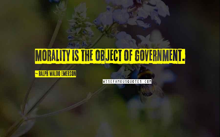 Ralph Waldo Emerson Quotes: Morality is the object of government.