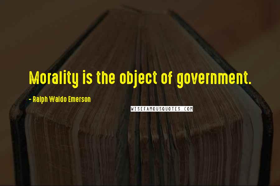 Ralph Waldo Emerson Quotes: Morality is the object of government.