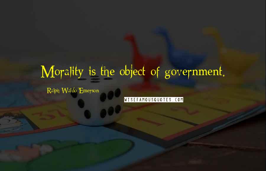 Ralph Waldo Emerson Quotes: Morality is the object of government.