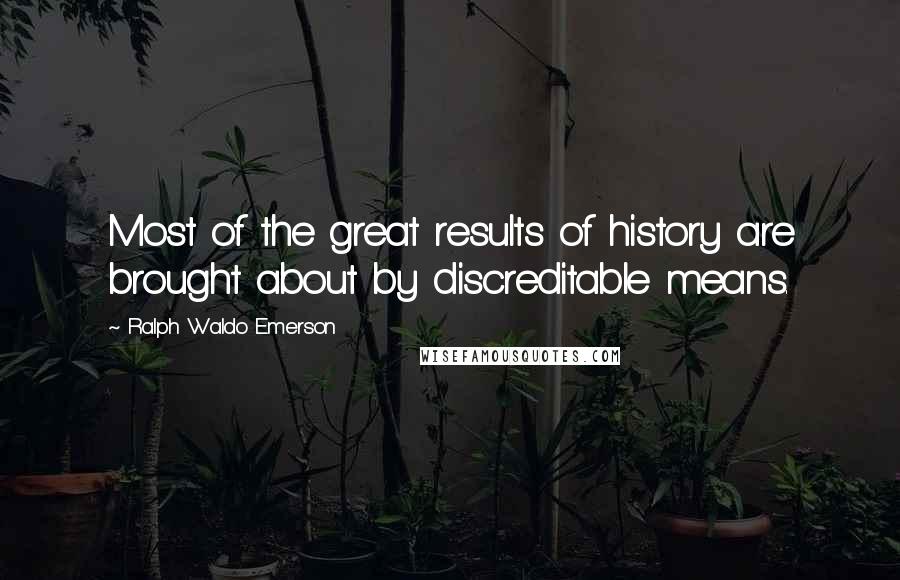 Ralph Waldo Emerson Quotes: Most of the great results of history are brought about by discreditable means.