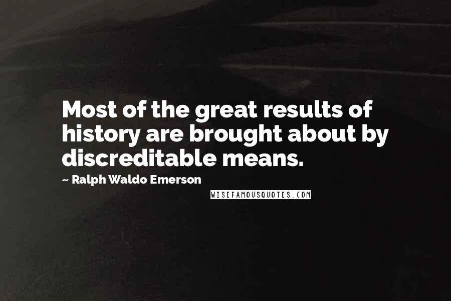 Ralph Waldo Emerson Quotes: Most of the great results of history are brought about by discreditable means.